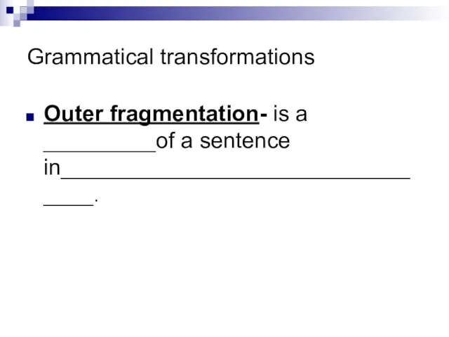 Grammatical transformations Outer fragmentation- is a _________of a sentence in________________________________.