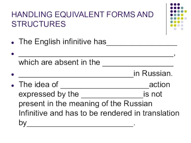 HANDLING EQUIVALENT FORMS AND STRUCTURES The English infinitive has________________ ___________________________________, which are