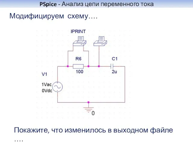 PSpice - Анализ цепи переменного тока Модифицируем схему…. Покажите, что изменилось в выходном файле ….