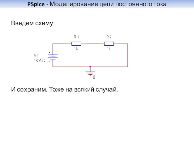 PSpice - Моделирование цепи постоянного тока Введем схему И сохраним. Тоже на всякий случай.