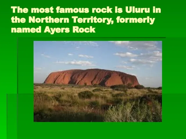 The most famous rock is Uluru in the Northern Territory, formerly named Ayers Rock