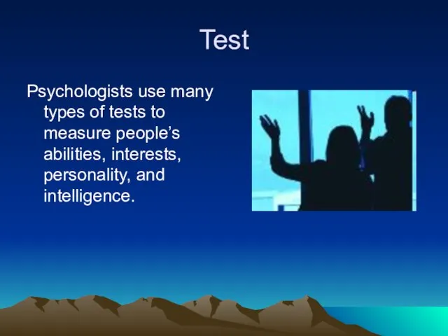Test Psychologists use many types of tests to measure people’s abilities, interests, personality, and intelligence.