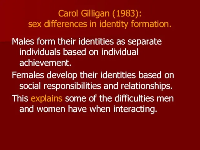 Carol Gilligan (1983): sex differences in identity formation. Males form their identities