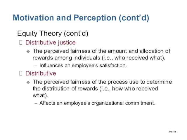 16– Motivation and Perception (cont’d) Equity Theory (cont’d) Distributive justice The perceived