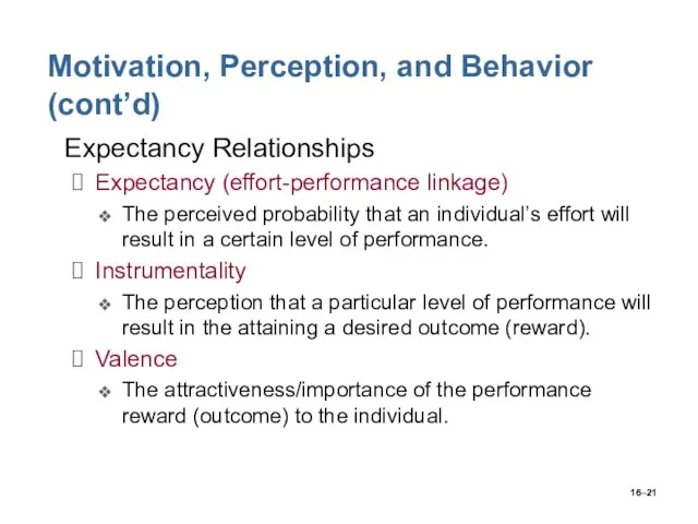 16– Motivation, Perception, and Behavior (cont’d) Expectancy Relationships Expectancy (effort-performance linkage) The