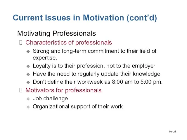 16– Current Issues in Motivation (cont’d) Motivating Professionals Characteristics of professionals Strong