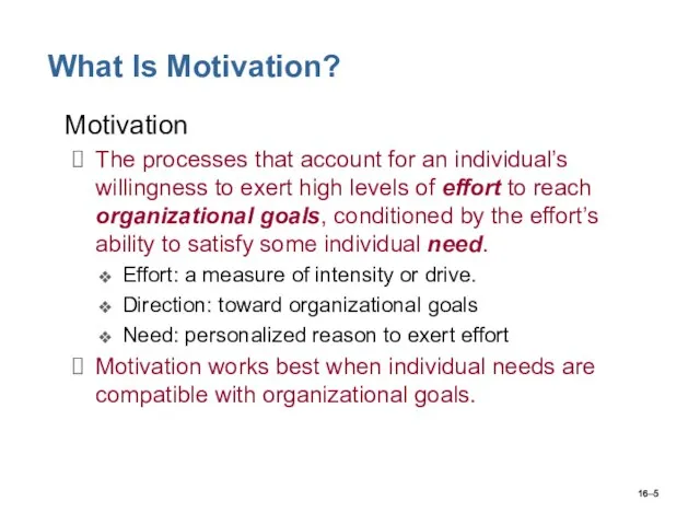 16– What Is Motivation? Motivation The processes that account for an individual’s