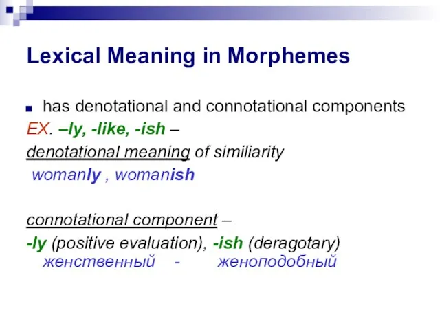 Lexical Meaning in Morphemes has denotational and connotational components EX. –ly, -like,