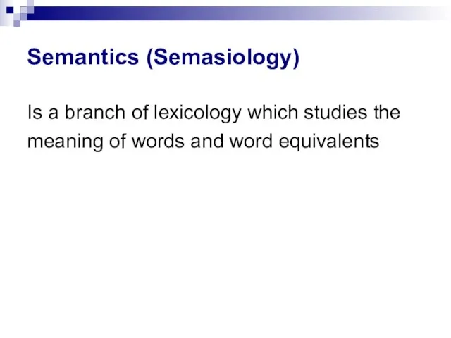 Semantics (Semasiology) Is a branch of lexicology which studies the meaning of words and word equivalents
