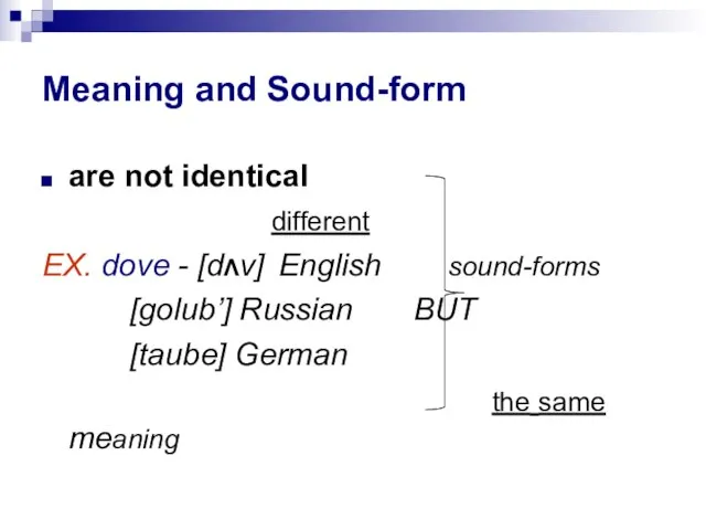 Meaning and Sound-form are not identical different EX. dove - [dΛv] English