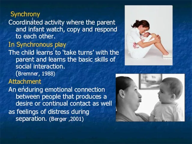 Synchrony Coordinated activity where the parent and infant watch, copy and respond
