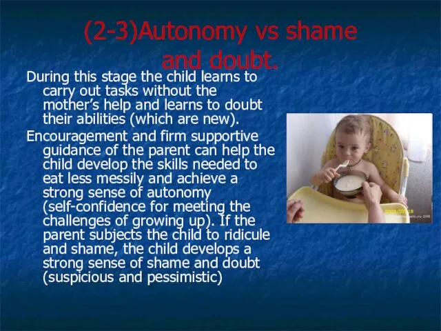 (2-3)Autonomy vs shame and doubt. During this stage the child learns to
