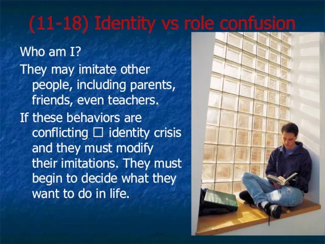 (11-18) Identity vs role confusion Who am I? They may imitate other