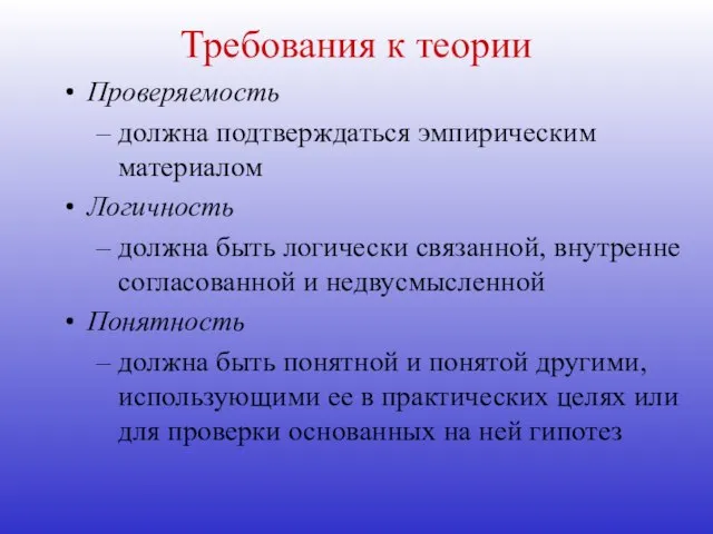 Требования к теории Проверяемость должна подтверждаться эмпирическим материалом Логичность должна быть логически