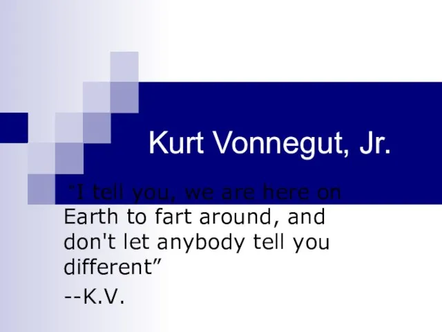 Kurt Vonnegut, Jr. “I tell you, we are here on Earth to