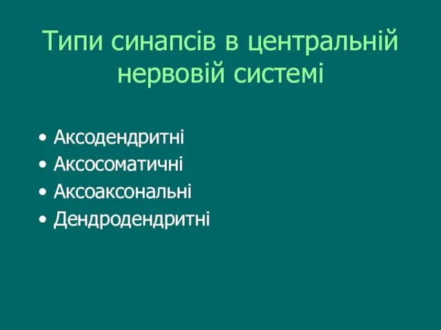 Типи синапсів в центральній нервовій системі Аксодендритні Аксосоматичні Аксоаксональні Дендродендритні