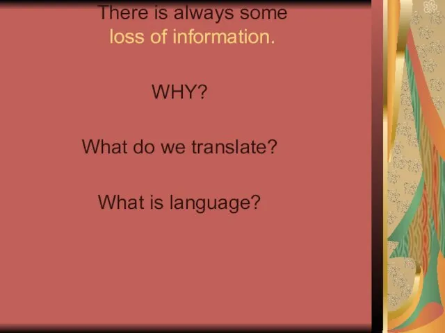 There is always some loss of information. WHY? What do we translate? What is language?