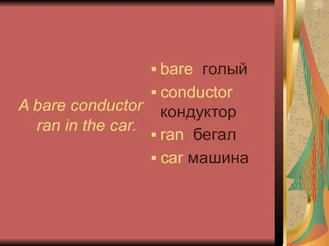 A bare conductor ran in the car. bare голый сonductor кондуктор ran бегал сar машина