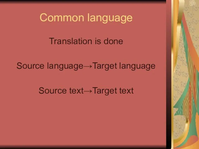Common language Translation is done Source language→Target language Source text→Target text