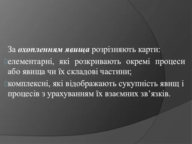 За охопленням явища розрізняють карти: елементарні, які розкривають окремі процеси або явища