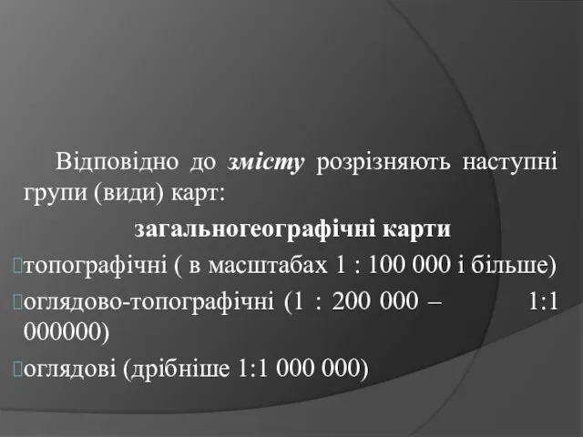 Відповідно до змісту розрізняють наступні групи (види) карт: загальногеографічні карти топографічні (