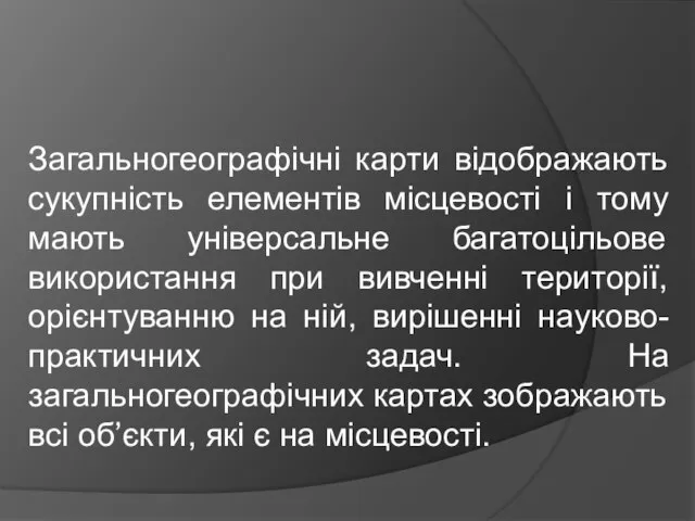 Загальногеографічні карти відображають сукупність елементів місцевості і тому мають універсальне багатоцільове використання