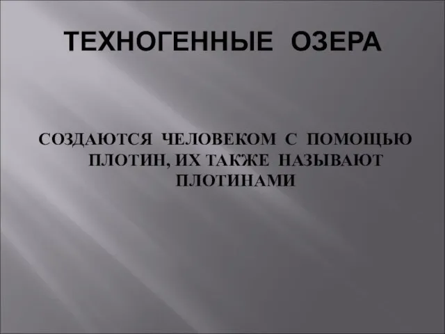 ТЕХНОГЕННЫЕ ОЗЕРА СОЗДАЮТСЯ ЧЕЛОВЕКОМ С ПОМОЩЬЮ ПЛОТИН, ИХ ТАКЖЕ НАЗЫВАЮТ ПЛОТИНАМИ