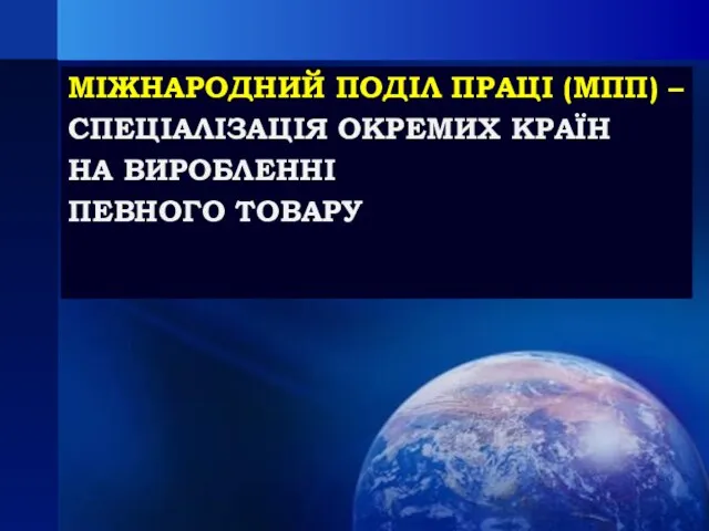 МІЖНАРОДНИЙ ПОДІЛ ПРАЦІ (МПП) – СПЕЦІАЛІЗАЦІЯ ОКРЕМИХ КРАЇН НА ВИРОБЛЕННІ ПЕВНОГО ТОВАРУ