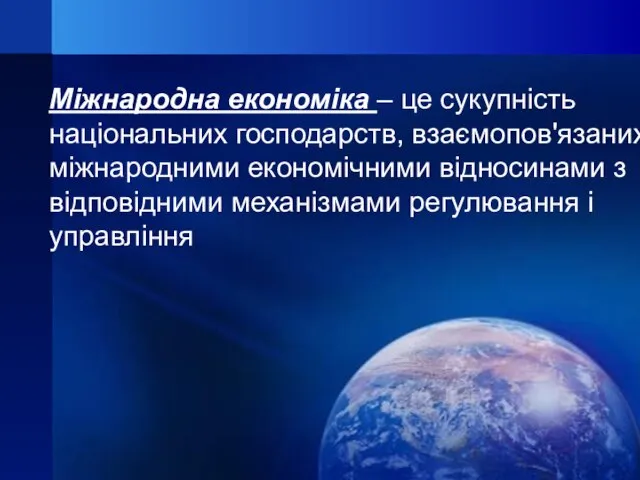 Міжнародна економіка – це сукупність національних господарств, взаємопов'язаних міжнародними економічними відносинами з