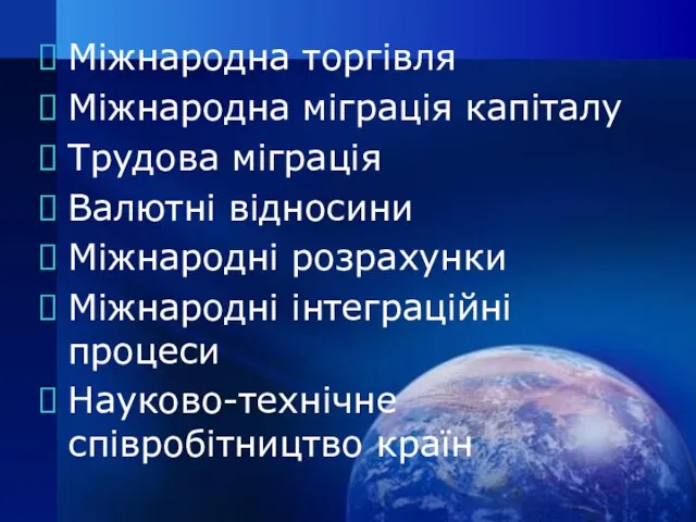 Міжнародна торгівля Міжнародна міграція капіталу Трудова міграція Валютні відносини Міжнародні розрахунки Міжнародні