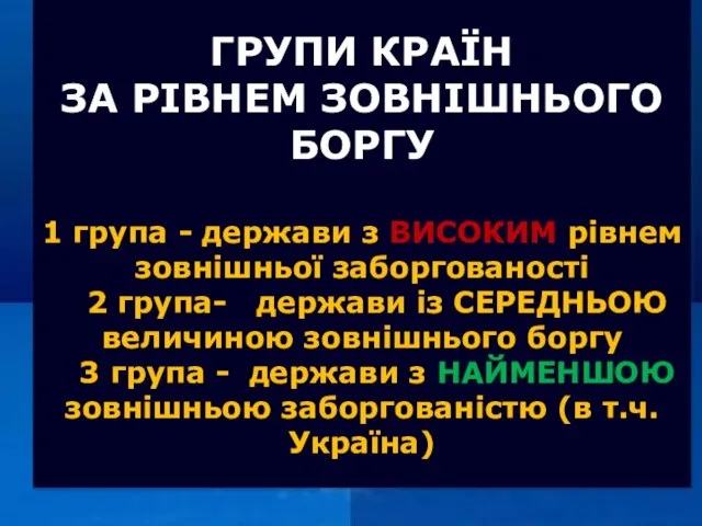 ГРУПИ КРАЇН ЗА РІВНЕМ ЗОВНІШНЬОГО БОРГУ 1 група - держави з ВИСОКИМ