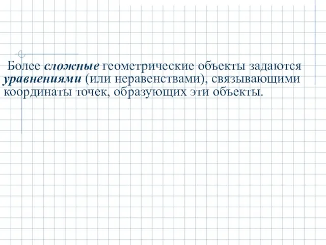 Более сложные геометрические объекты задаются уравнениями (или неравенствами), связывающими координаты точек, образующих эти объекты.