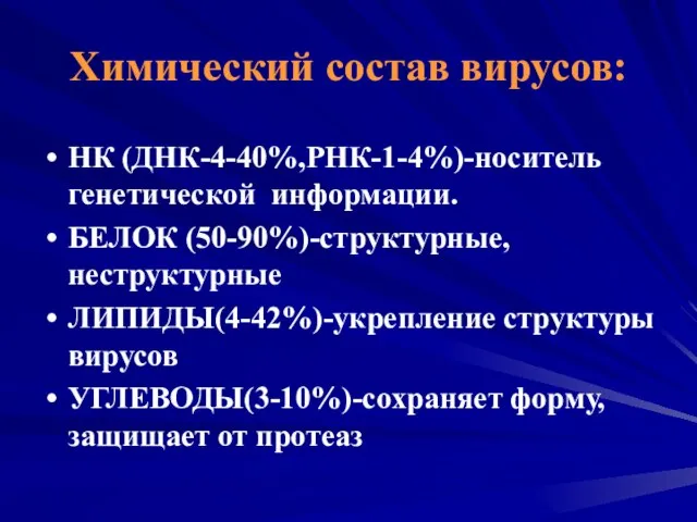 Химический состав вирусов: НК (ДНК-4-40%,РНК-1-4%)-носитель генетической информации. БЕЛОК (50-90%)-структурные, неструктурные ЛИПИДЫ(4-42%)-укрепление структуры