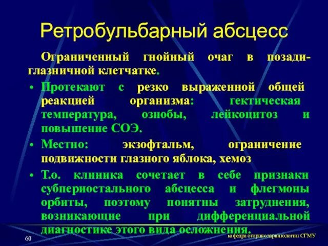 кафедра оториноларингологии СГМУ Ретробульбарный абсцесс Ограниченный гнойный очаг в позади-глазничной клетчатке. Протекают