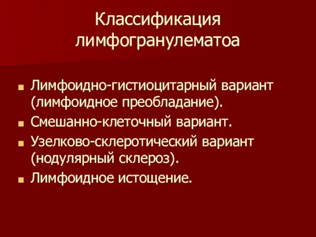 Классификация лимфогранулематоа Лимфоидно-гистиоцитарный вариант (лимфоидное преобладание). Смешанно-клеточный вариант. Узелково-склеротический вариант (нодулярный склероз). Лимфоидное истощение.