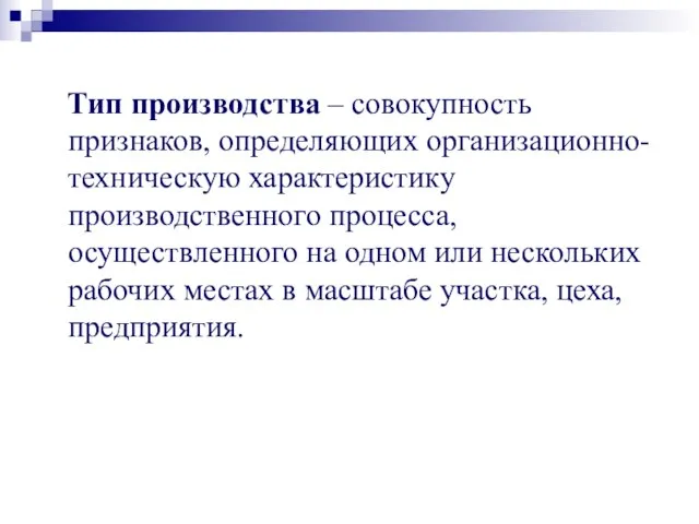 Тип производства – совокупность признаков, определяющих организационно-техническую характеристику производственного процесса, осуществленного на