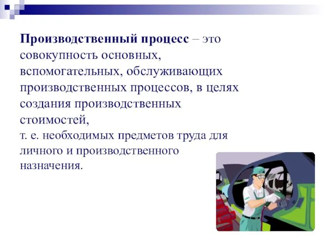 Производственный процесс – это совокупность основных, вспомогательных, обслуживающих производственных процессов, в целях