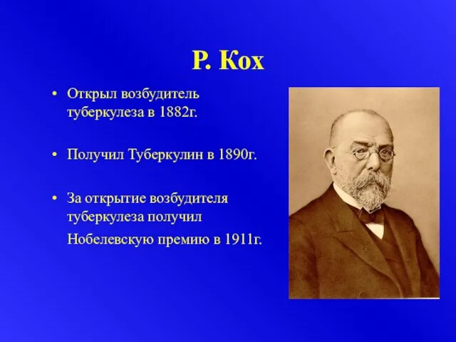 Р. Кох Открыл возбудитель туберкулеза в 1882г. Получил Туберкулин в 1890г. За