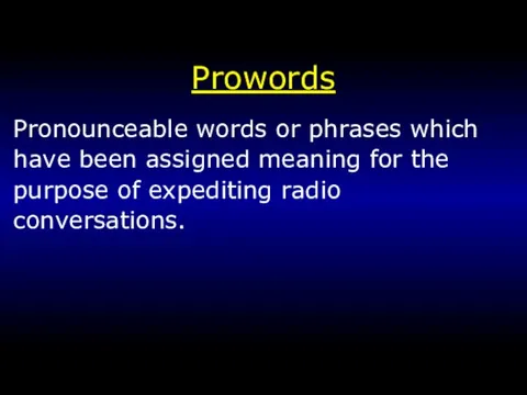 Prowords Pronounceable words or phrases which have been assigned meaning for the