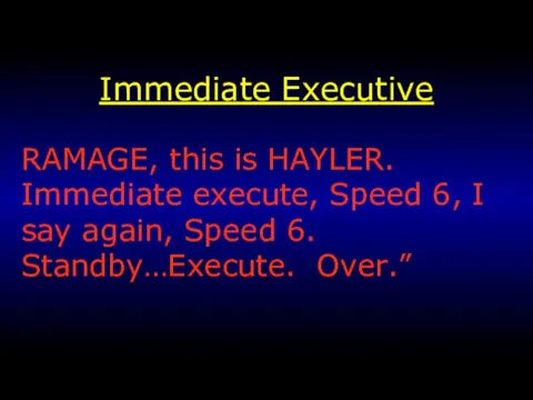 Immediate Executive RAMAGE, this is HAYLER. Immediate execute, Speed 6, I say