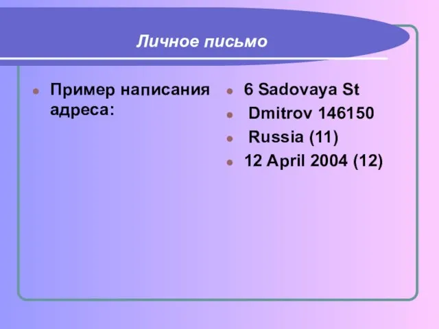 Личное письмо Пример написания адреса: 6 Sadovaya St Dmitrov 146150 Russia (11) 12 April 2004 (12)