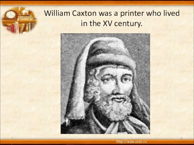 William Caxton was a printer who lived in the XV century. *