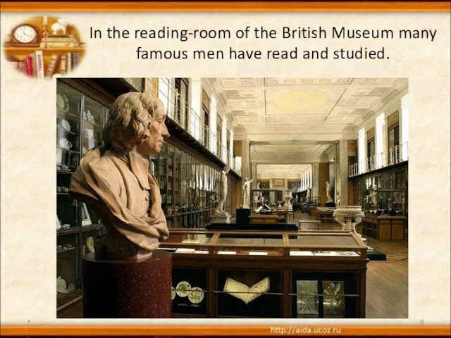 In the reading-room of the British Museum many famous men have read and studied. *