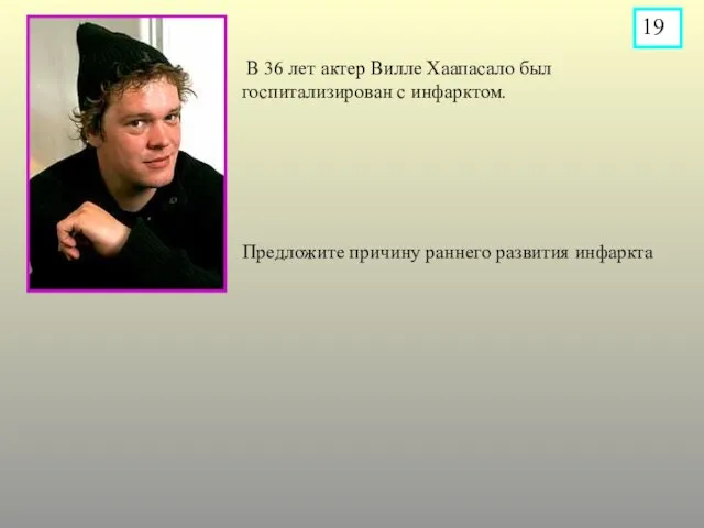 В 36 лет актер Вилле Хаапасало был госпитализирован с инфарктом. Предложите причину раннего развития инфаркта 19