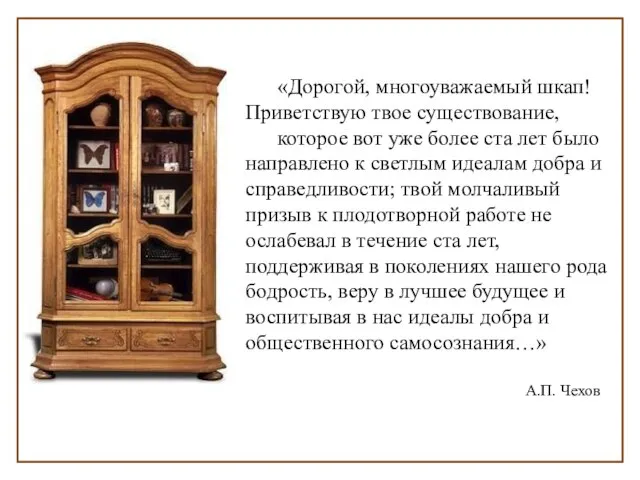 «Дорогой, многоуважаемый шкап! Приветствую твое существование, которое вот уже более ста лет