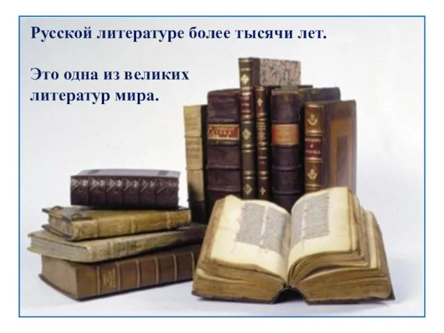 Русской литературе более тысячи лет. Это одна из великих литератур мира.