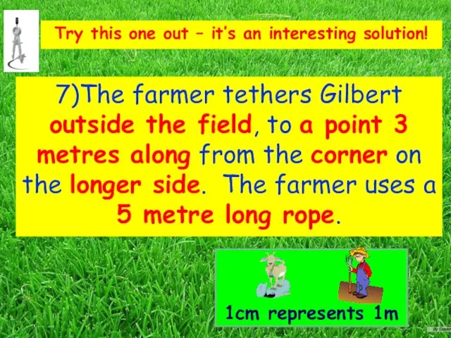7)The farmer tethers Gilbert outside the field, to a point 3 metres