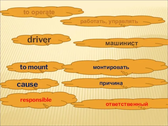 работать, управлять to operate responsible ответственный to mount монтировать driver машинист cause причина