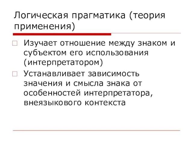 Логическая прагматика (теория применения) Изучает отношение между знаком и субъектом его использования