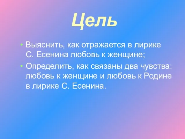 Цель Выяснить, как отражается в лирике С. Есенина любовь к женщине; Определить,